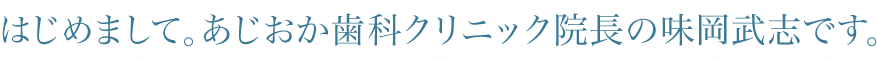 はじめまして。あしおか歯科クリニック院長の味岡武志です。