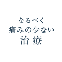 なるべく痛みの少ない治療